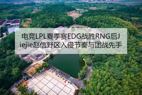 电竞LPL夏季赛EDG战胜RNG后Jiejie赵信野区入侵节奏与团战先手